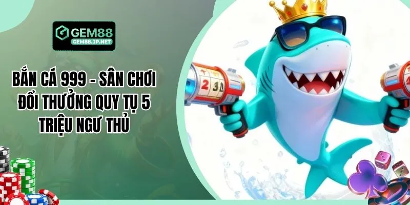Bắn Cá 999 - Sân Chơi Đổi Thưởng Quy Tụ 5 Triệu Ngư Thủ