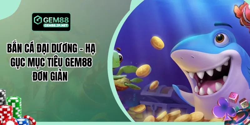 Bắn Cá Đại Dương - Hạ Gục Mục Tiêu Gem88 Đơn Giản 
