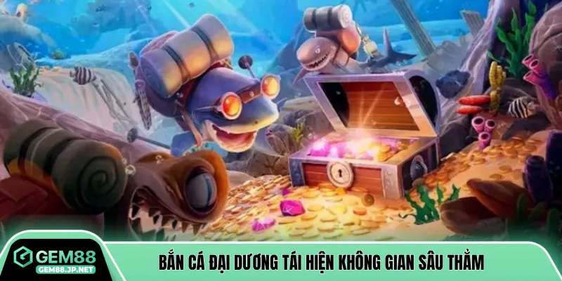 Bắn cá đại dương tái hiện không gian sâu thẳm