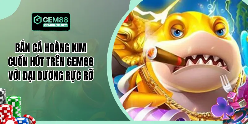 Bắn Cá Hoàng Kim Cuốn Hút Trên Gem88 Với Đại Dương Rực Rỡ
