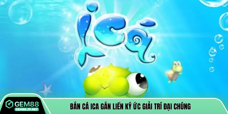 Bắn cá ica gắn liền ký ức giải trí đại chúng