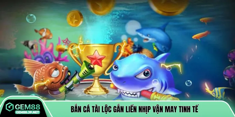 Bắn cá tài lộc gắn liền nhịp vận may tinh tế