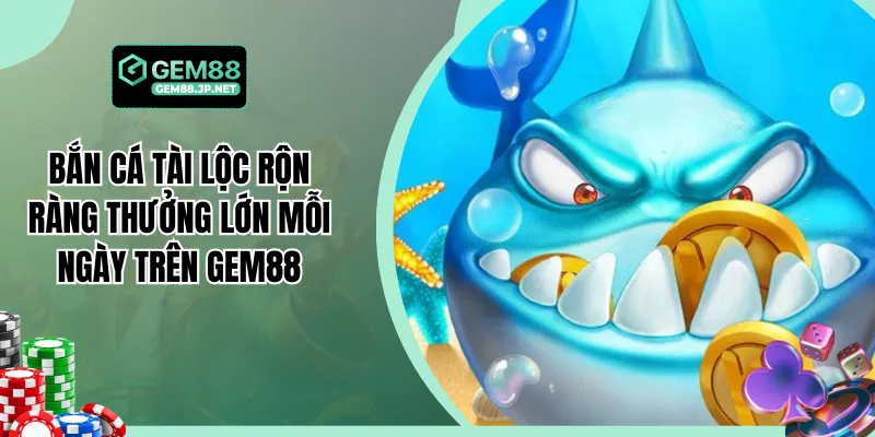 Bắn Cá Tài Lộc Rộn Ràng Thưởng Lớn Mỗi Ngày Trên Gem88