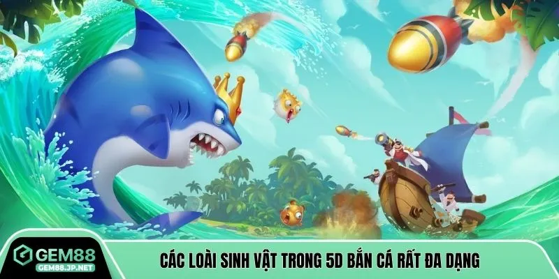 Các loài sinh vật trong 5D bắn cá rất đa dạng
