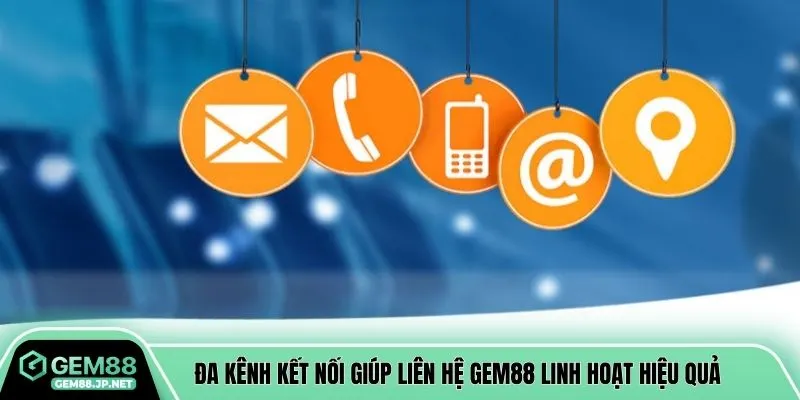 Đa kênh kết nối giúp liên hệ GEM88 linh hoạt hiệu quả