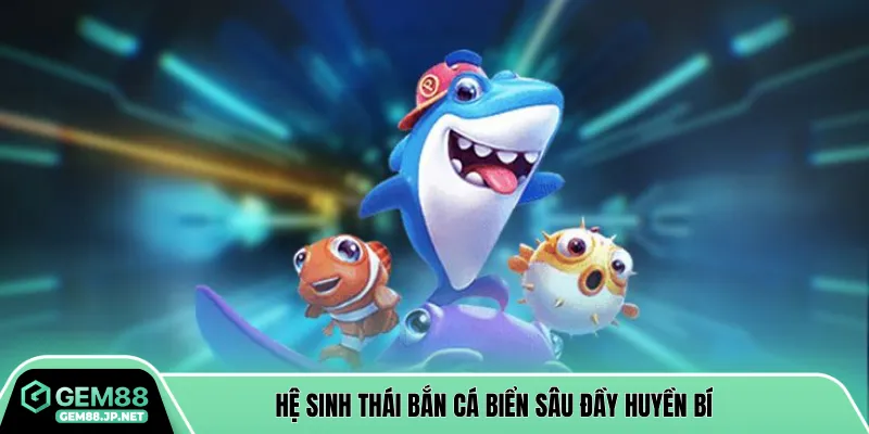 Hệ sinh thái bắn cá biển sâu đầy huyền bí 