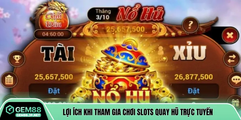 Lợi ích khi tham gia chơi Slots quay hũ trực tuyến