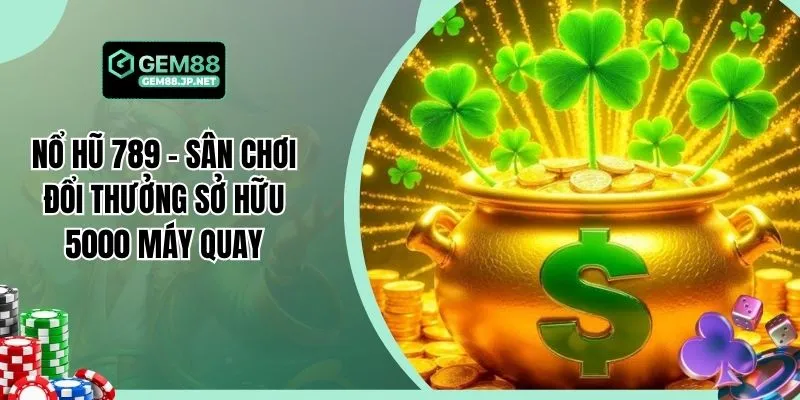 Nổ Hũ 789 - Sân Chơi Đổi Thưởng Sở Hữu 5000 Máy Quay