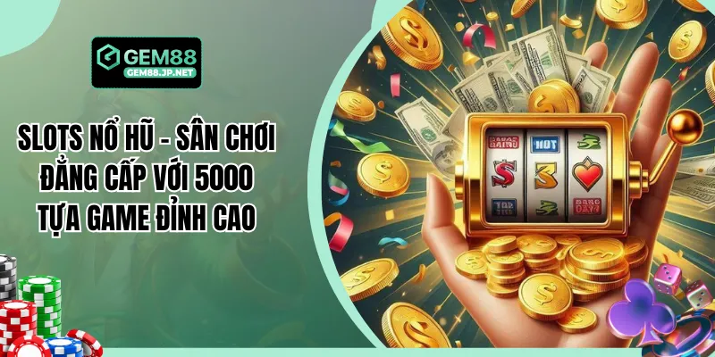 Slots Nổ Hũ - Sân Chơi Đẳng Cấp Với 5000 Tựa Game Đỉnh Cao