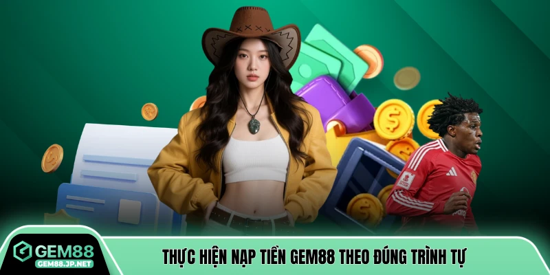 Thực hiện nạp tiền GEM88 theo đúng trình tự