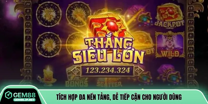 Tích hợp đa nền tảng, dễ tiếp cận cho người dùng