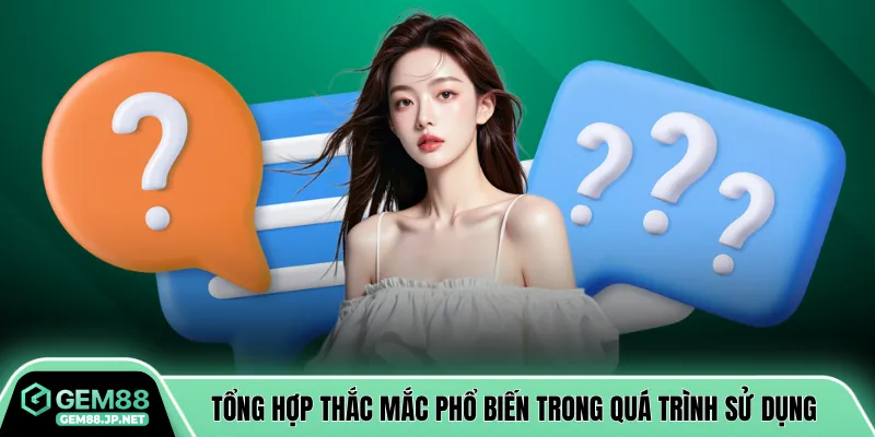 Tổng hợp thắc mắc phổ biến trong quá trình sử dụng