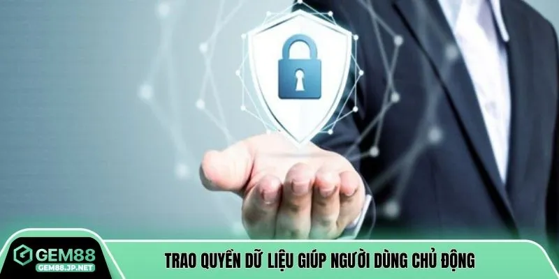 Trao quyền dữ liệu giúp người dùng chủ động