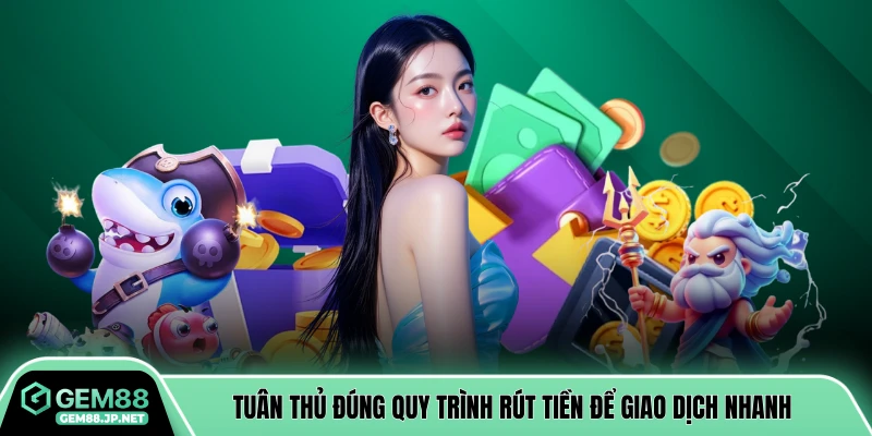 Tuân thủ đúng quy trình rút tiền để giao dịch nhanh